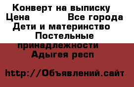 Конверт на выписку › Цена ­ 2 000 - Все города Дети и материнство » Постельные принадлежности   . Адыгея респ.